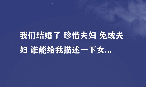 我们结婚了 珍惜夫妇 兔绒夫妇 谁能给我描述一下女方的性格？