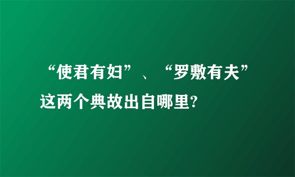 “使君有妇”、“罗敷有夫”这两个典故出自哪里?