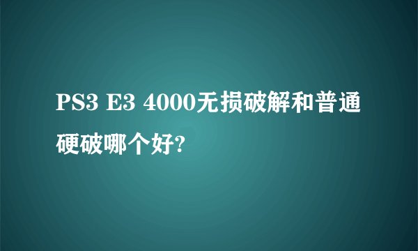 PS3 E3 4000无损破解和普通硬破哪个好?