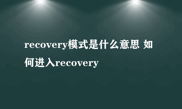 recovery模式是什么意思 如何进入recovery