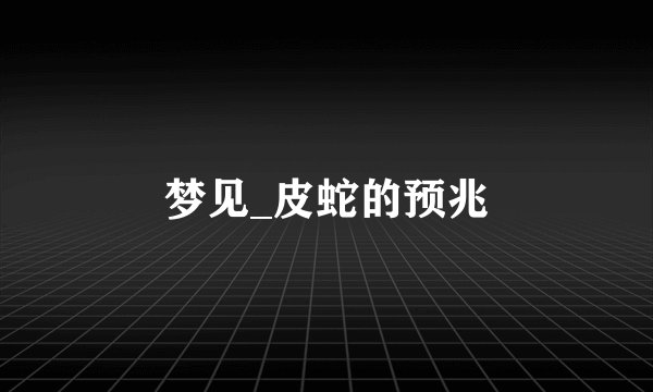 梦见_皮蛇的预兆