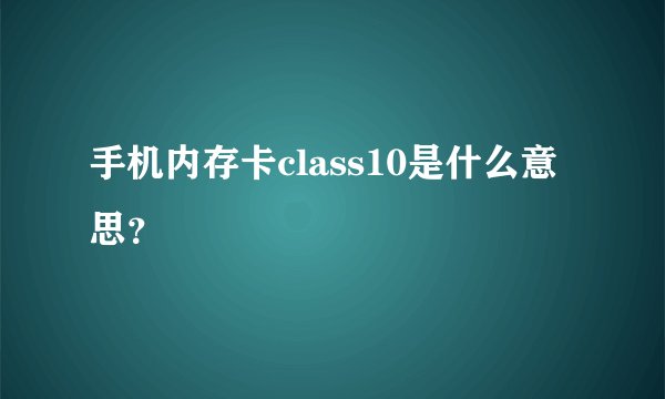 手机内存卡class10是什么意思？