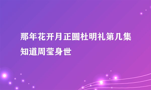 那年花开月正圆杜明礼第几集知道周莹身世