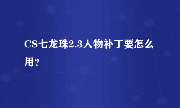 CS七龙珠2.3人物补丁要怎么用？