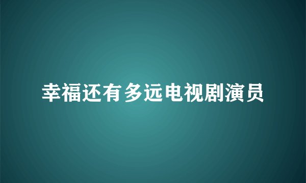 幸福还有多远电视剧演员