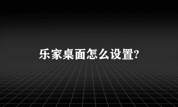 乐家桌面怎么设置?