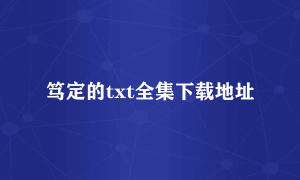 笃定的txt全集下载地址
