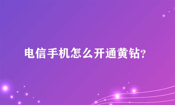 电信手机怎么开通黄钻？