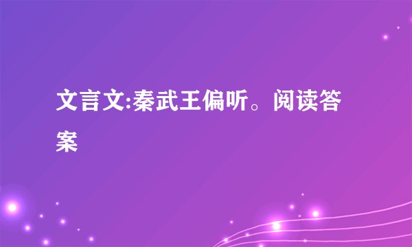 文言文:秦武王偏听。阅读答案