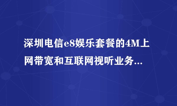 深圳电信e8娱乐套餐的4M上网带宽和互联网视听业务的2M带宽是否共享的？