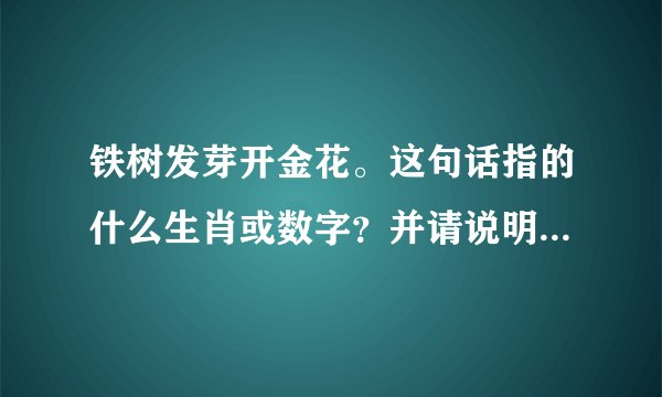 铁树发芽开金花。这句话指的什么生肖或数字？并请说明理由。谢谢！