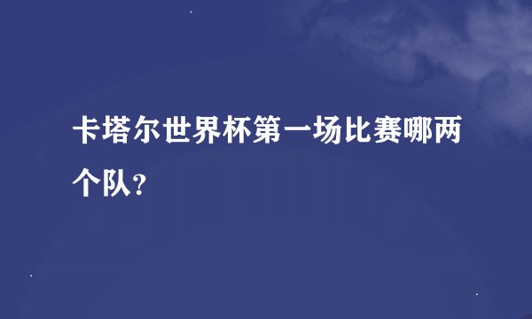 卡塔尔世界杯第一场比赛哪两个队?
