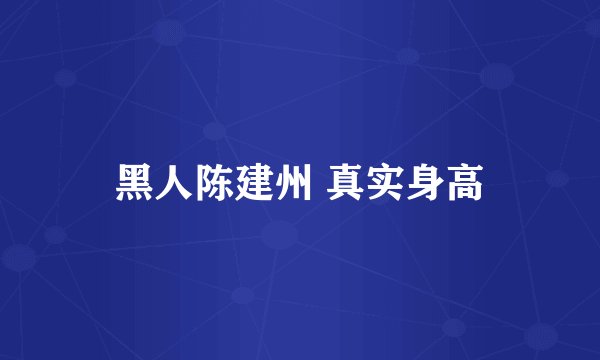 黑人陈建州 真实身高