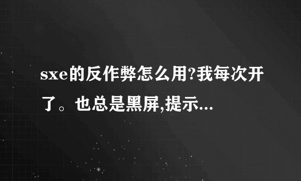 sxe的反作弊怎么用?我每次开了。也总是黑屏,提示安装sxe/