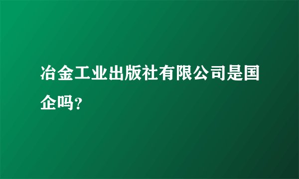 冶金工业出版社有限公司是国企吗？