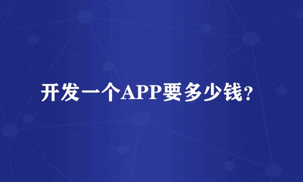 开发一个APP要多少钱？