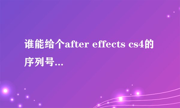谁能给个after effects cs4的序列号的破解文件我啊？