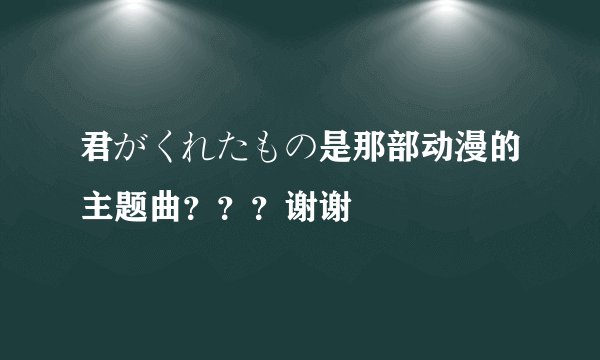 君がくれたもの是那部动漫的主题曲？？？谢谢