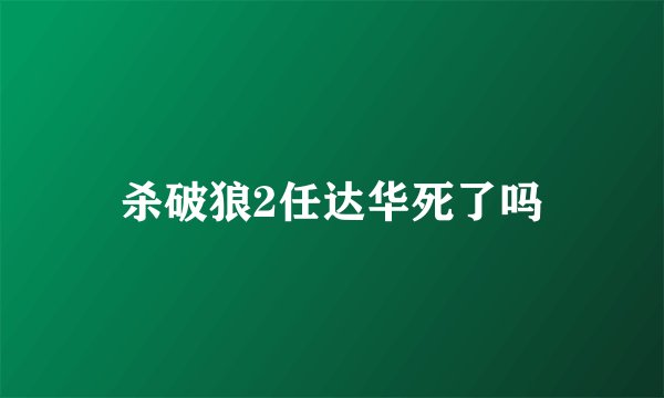 杀破狼2任达华死了吗