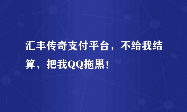 汇丰传奇支付平台,不给我结算,把我QQ拖黑!