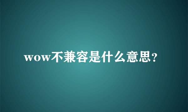 wow不兼容是什么意思？