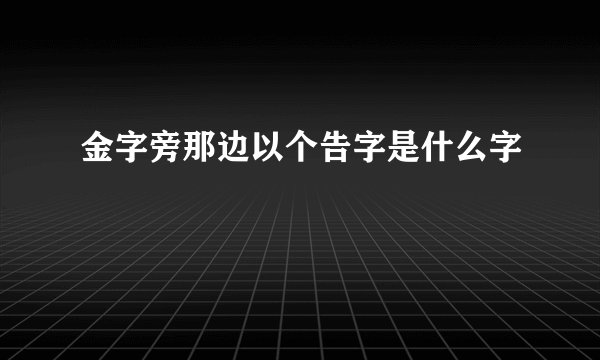 金字旁那边以个告字是什么字
