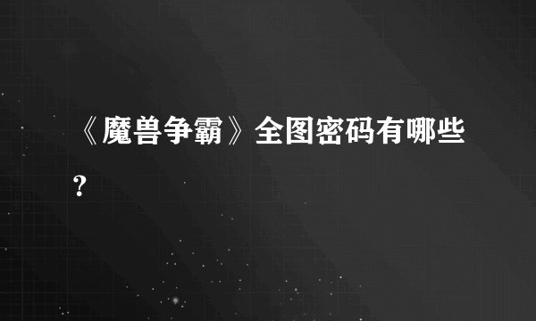 《魔兽争霸》全图密码有哪些？