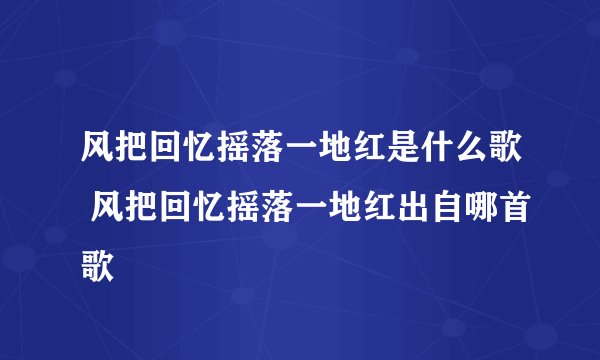 风把回忆摇落一地红是什么歌 风把回忆摇落一地红出自哪首歌