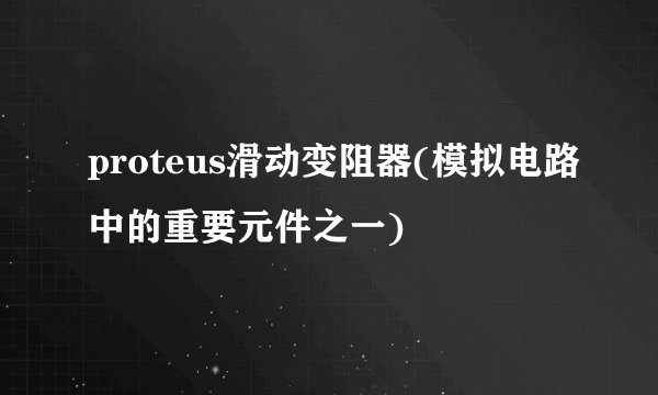 proteus滑动变阻器(模拟电路中的重要元件之一)