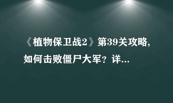 《植物保卫战2》第39关攻略,如何击败僵尸大军？详解解决方式！