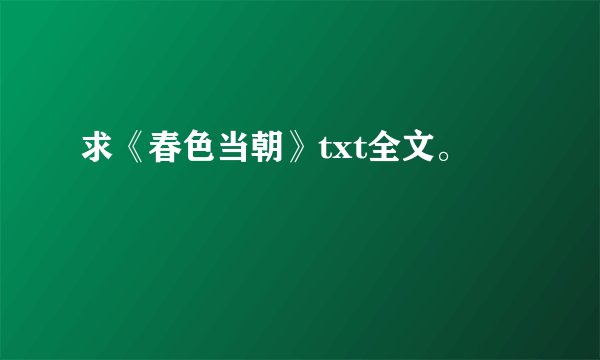 求《春色当朝》txt全文。