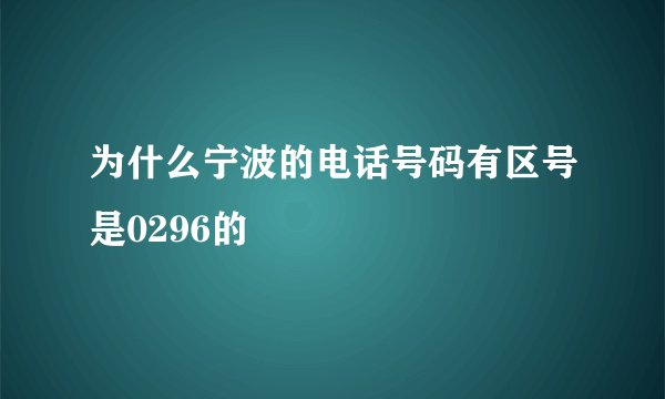 为什么宁波的电话号码有区号是0296的