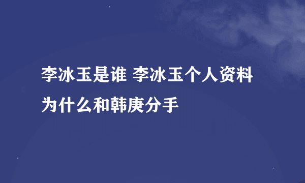 李冰玉是谁 李冰玉个人资料为什么和韩庚分手
