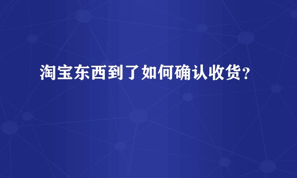 淘宝东西到了如何确认收货？
