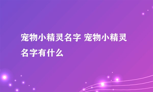 宠物小精灵名字 宠物小精灵名字有什么