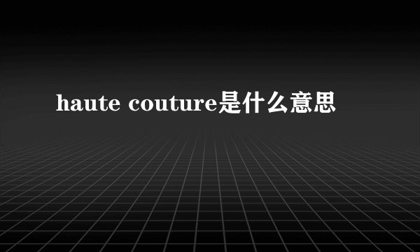 haute couture是什么意思