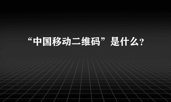 “中国移动二维码”是什么？