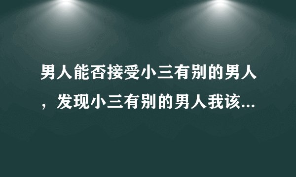 男人能否接受小三有别的男人，发现小三有别的男人我该怎么办？