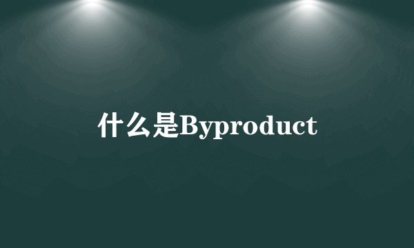 什么是Byproduct