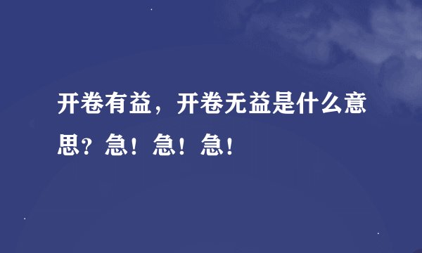 开卷有益，开卷无益是什么意思？急！急！急！