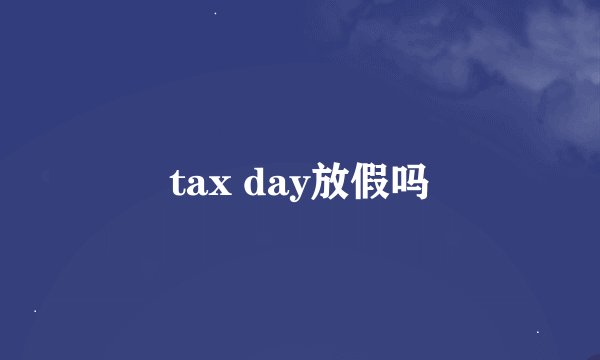 tax day放假吗