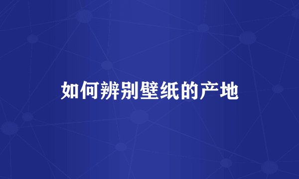 如何辨别壁纸的产地