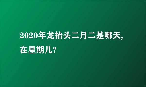 2020年龙抬头二月二是哪天,在星期几?