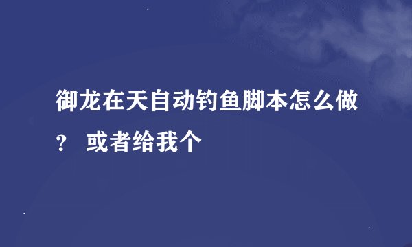 御龙在天自动钓鱼脚本怎么做？ 或者给我个