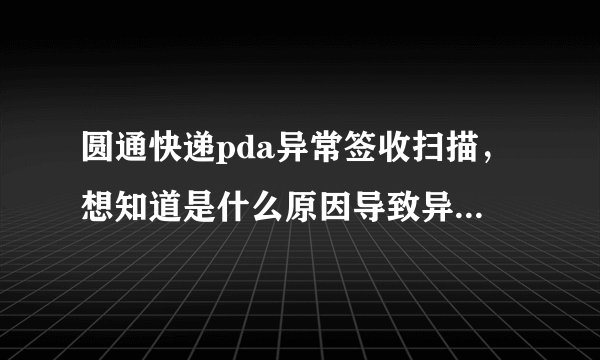 圆通快递pda异常签收扫描，想知道是什么原因导致异常签收，单号 2653086484