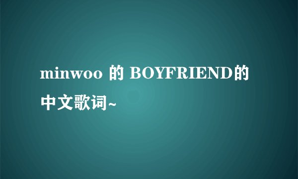 minwoo 的 BOYFRIEND的中文歌词~