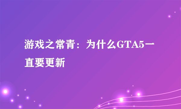 游戏之常青：为什么GTA5一直要更新