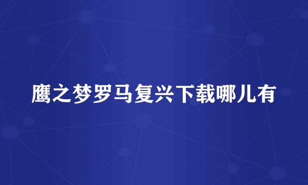 鹰之梦罗马复兴下载哪儿有