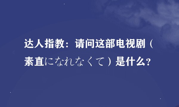 达人指教：请问这部电视剧（素直になれなくて）是什么？