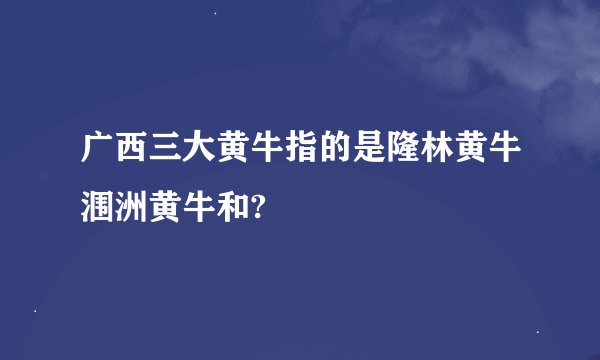广西三大黄牛指的是隆林黄牛涠洲黄牛和?